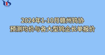 2024年1-10月贛州鎢協(xié)預(yù)測均價與各大型鎢企長單報價 2024年1-10月贛州鎢協(xié)預(yù)測均價如何